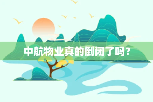中航物业真的倒闭了吗？