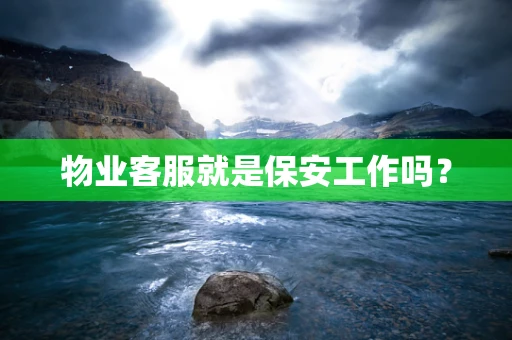 物业客服就是保安工作吗？