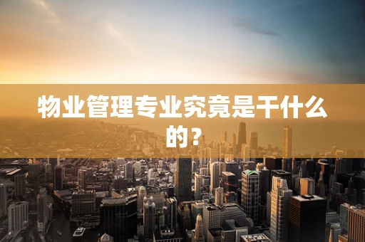物业管理专业究竟是干什么的？