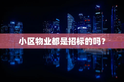 小区物业都是招标的吗？