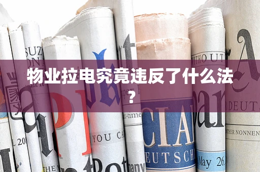 物业拉电究竟违反了什么法？
