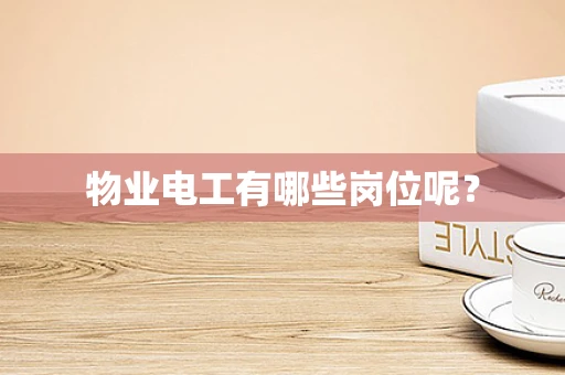 物业电工有哪些岗位呢？