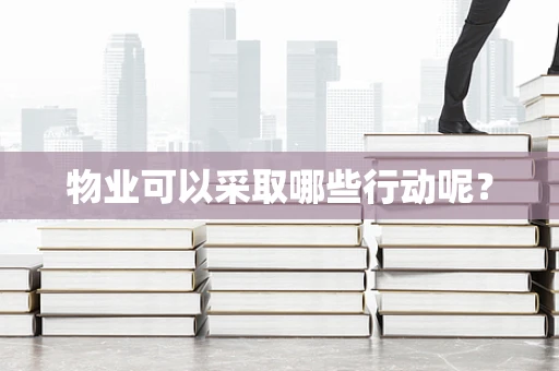 物业可以采取哪些行动呢？
