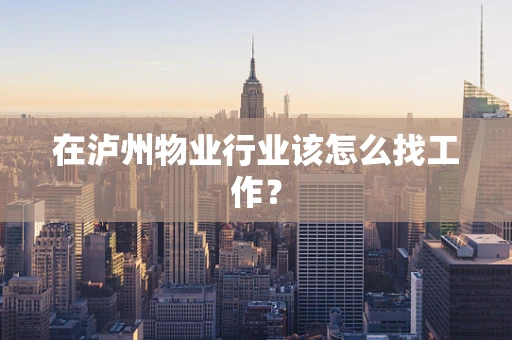 在泸州物业行业该怎么找工作？