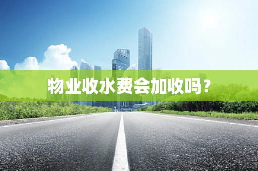 物业收水费会加收吗？