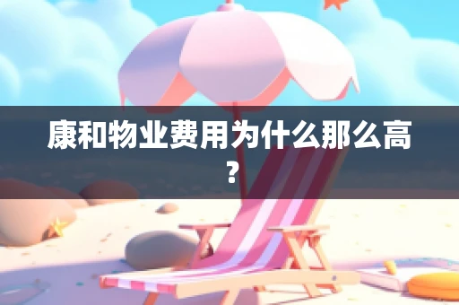 康和物业费用为什么那么高？
