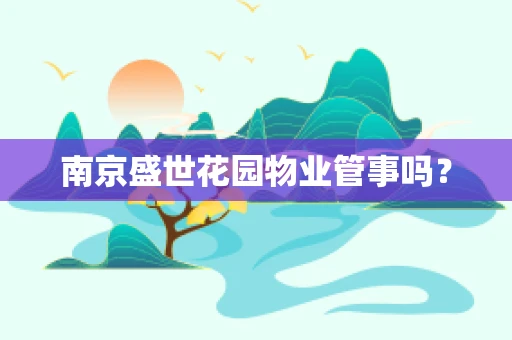 南京盛世花园物业管事吗？