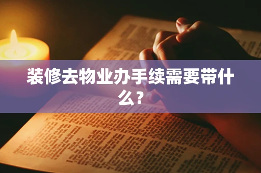 装修去物业办手续需要带什么？