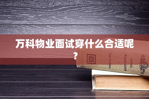 万科物业面试穿什么合适呢？