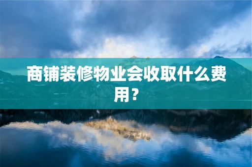 商铺装修物业会收取什么费用？