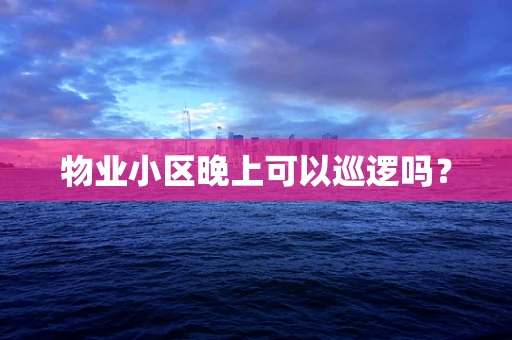 物业小区晚上可以巡逻吗？