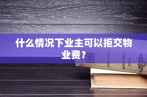 什么情况下业主可以拒交物业费？
