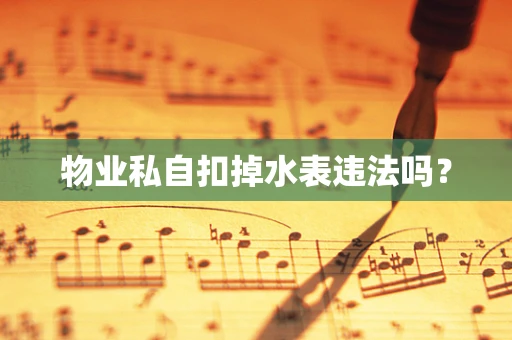 物业私自扣掉水表违法吗？