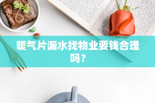 暖气片漏水找物业要钱合理吗？