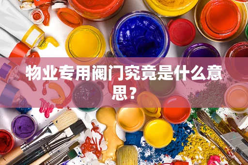 物业专用阀门究竟是什么意思？