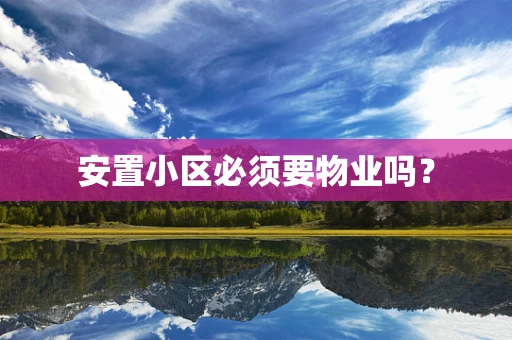 安置小区必须要物业吗？