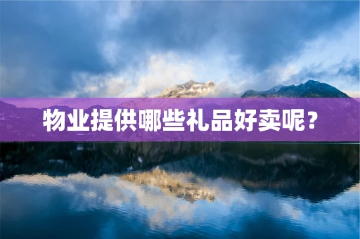 物业提供哪些礼品好卖呢？