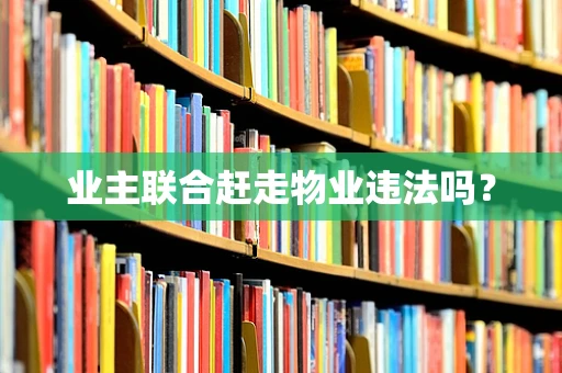业主联合赶走物业违法吗？