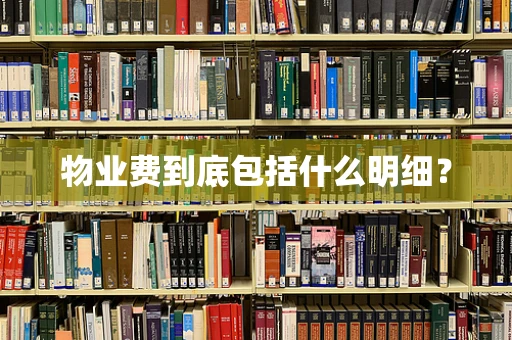 物业费到底包括什么明细？
