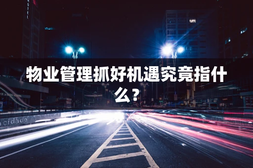 物业管理抓好机遇究竟指什么？