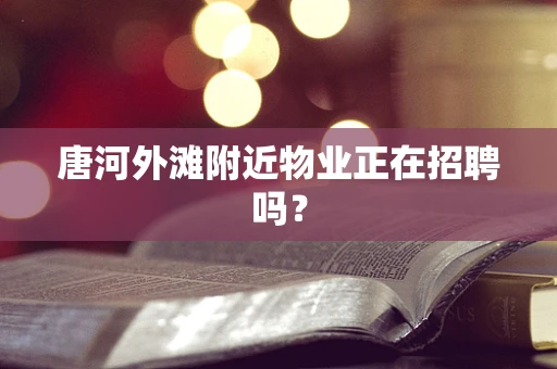 唐河外滩附近物业正在招聘吗？