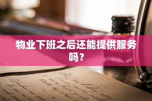 物业下班之后还能提供服务吗？