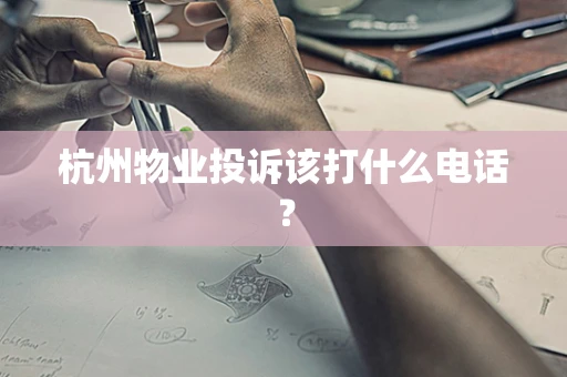杭州物业投诉该打什么电话？