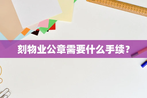 刻物业公章需要什么手续？