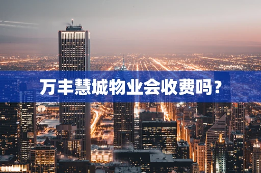 万丰慧城物业会收费吗？