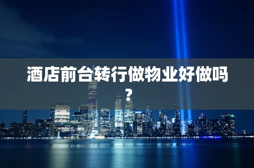 酒店前台转行做物业好做吗？