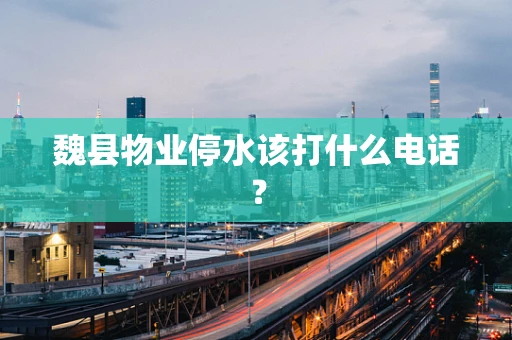 魏县物业停水该打什么电话？