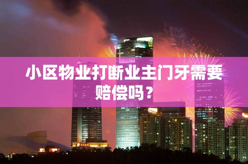 小区物业打断业主门牙需要赔偿吗？
