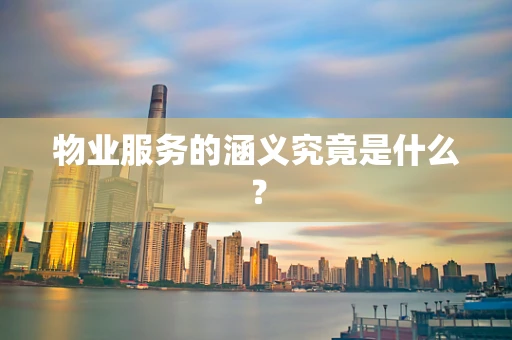 物业服务的涵义究竟是什么？