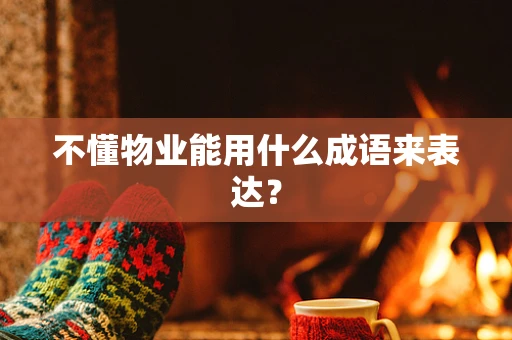 不懂物业能用什么成语来表达？