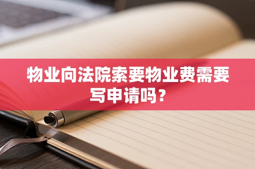 物业向法院索要物业费需要写申请吗？
