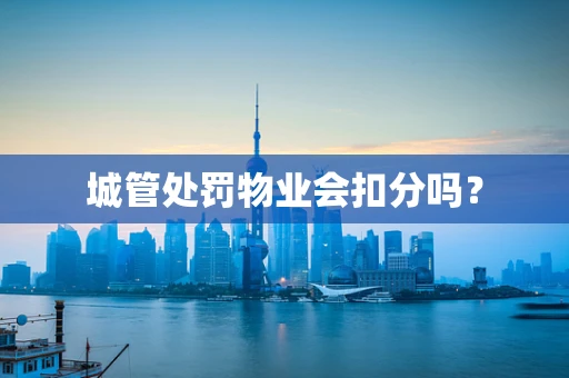 城管处罚物业会扣分吗？