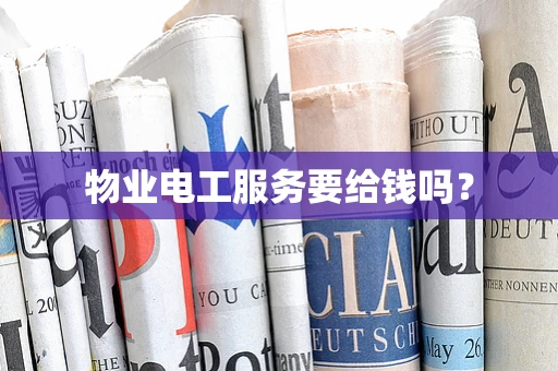 物业电工服务要给钱吗？