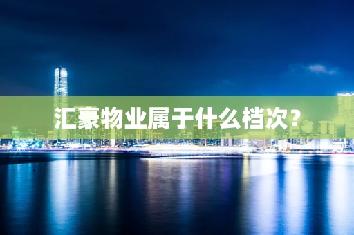 汇豪物业属于什么档次？