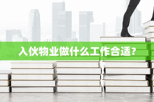 入伙物业做什么工作合适？