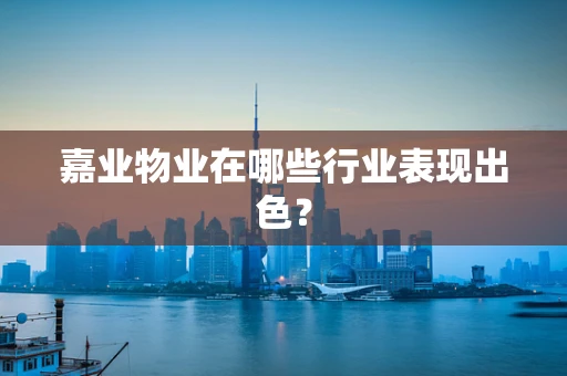 嘉业物业在哪些行业表现出色？
