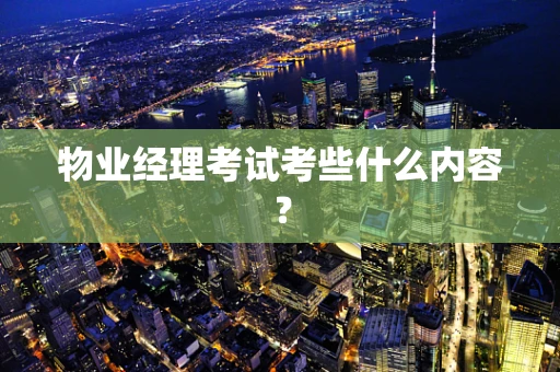 物业经理考试考些什么内容？