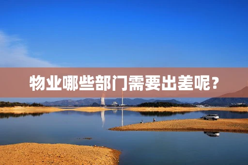物业哪些部门需要出差呢？