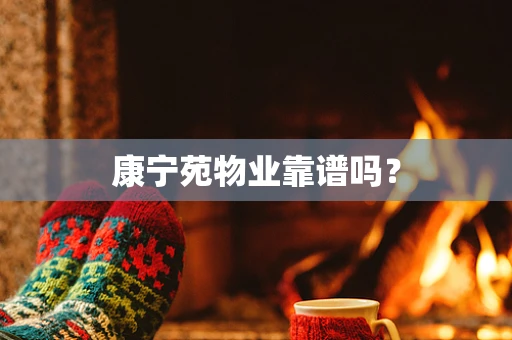 康宁苑物业靠谱吗？