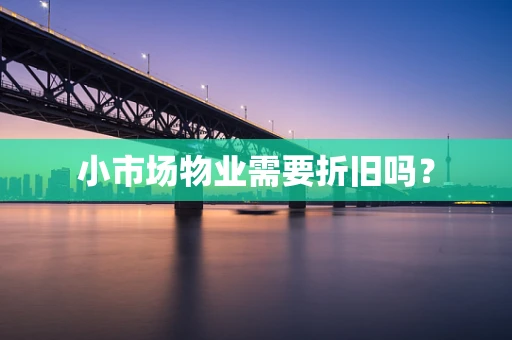 小市场物业需要折旧吗？