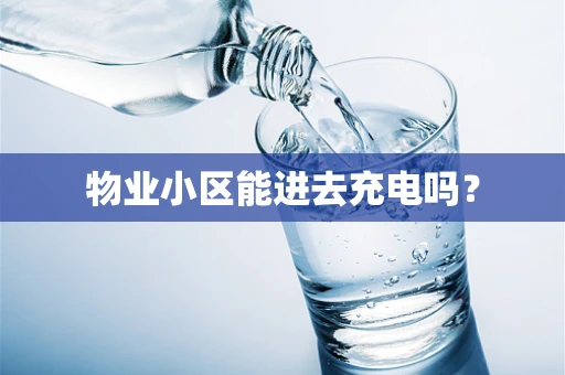 物业小区能进去充电吗？