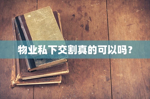 物业私下交割真的可以吗？
