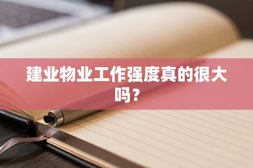 建业物业工作强度真的很大吗？