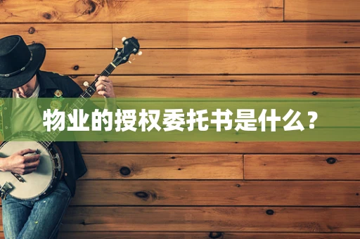 物业的授权委托书是什么？