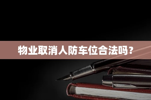 物业取消人防车位合法吗？