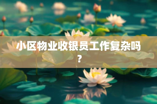 小区物业收银员工作复杂吗？